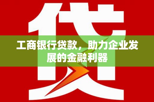 长安工商银行贷款，助力企业发展的金融利器